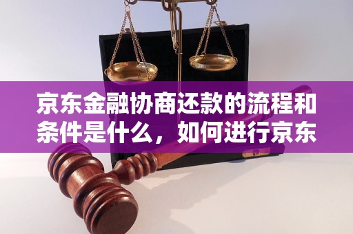 京东金融协商还款的流程和条件是什么，如何进行京东金融协商还款