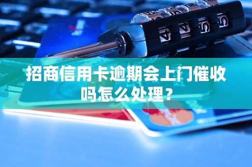 招商信用卡逾期会上门催收吗怎么处理？