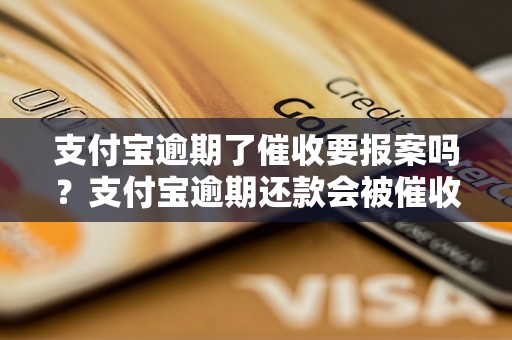 支付宝逾期了催收要报案吗？支付宝逾期还款会被催收吗？