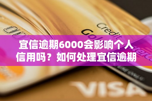 宜信逾期6000会影响个人信用吗？如何处理宜信逾期6000问题？