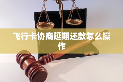 飞行卡协商延期还款怎么操作