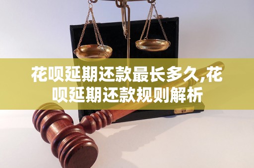 花呗延期还款最长多久,花呗延期还款规则解析