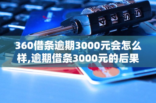 360借条逾期3000元会怎么样,逾期借条3000元的后果及处理办法