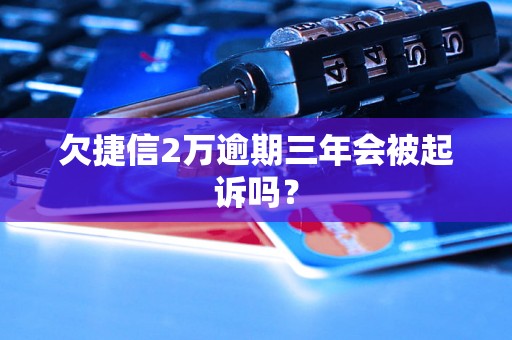 欠捷信2万逾期三年会被起诉吗？