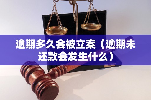 逾期多久会被立案（逾期未还款会发生什么）