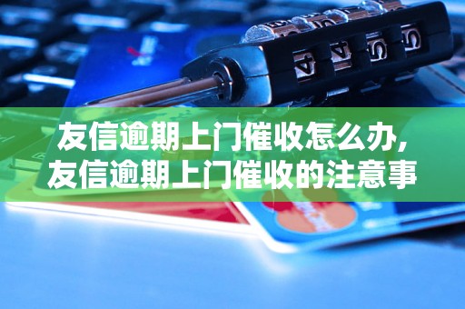 友信逾期上门催收怎么办,友信逾期上门催收的注意事项