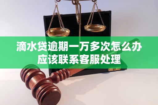 滴水贷逾期一万多次怎么办应该联系客服处理