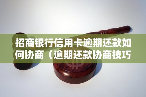 招商银行信用卡逾期还款如何协商（逾期还款协商技巧分享）