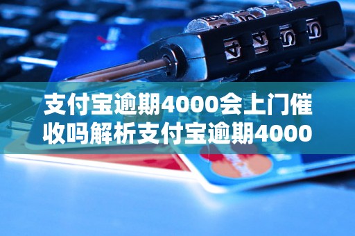 支付宝逾期4000会上门催收吗解析支付宝逾期4000的催收方式