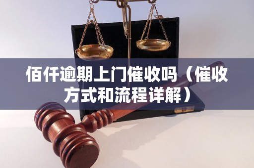 佰仟逾期上门催收吗（催收方式和流程详解）