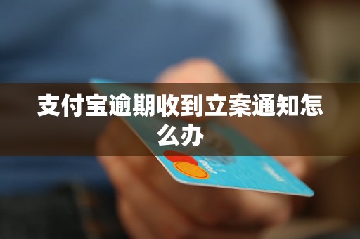 支付宝逾期收到立案通知怎么办