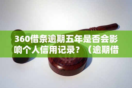 360借条逾期五年是否会影响个人信用记录？（逾期借条对信用评分的影响解析）