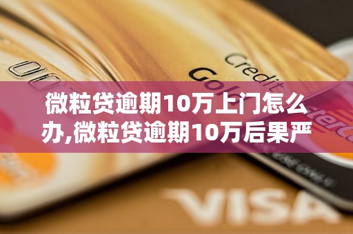 微粒贷逾期10万上门怎么办,微粒贷逾期10万后果严重吗