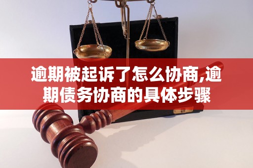 逾期被起诉了怎么协商,逾期债务协商的具体步骤