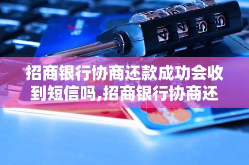 招商银行协商还款成功会收到短信吗,招商银行协商还款成功后会有通知吗