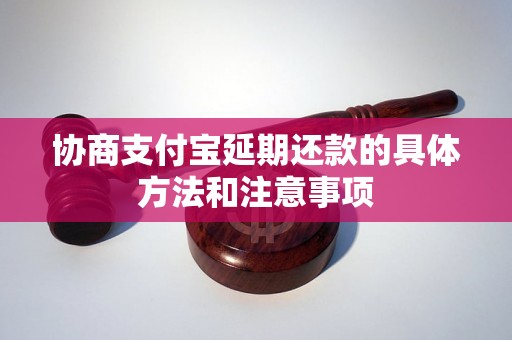 协商支付宝延期还款的具体方法和注意事项