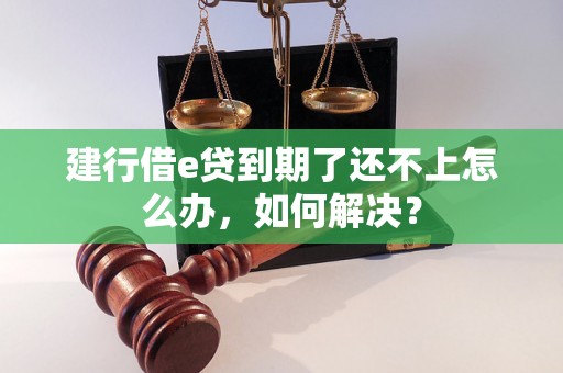 建行借e贷到期了还不上怎么办，如何解决？