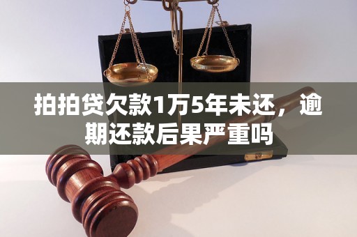 拍拍贷欠款1万5年未还，逾期还款后果严重吗