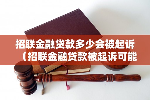 招联金融贷款多少会被起诉（招联金融贷款被起诉可能的情况）