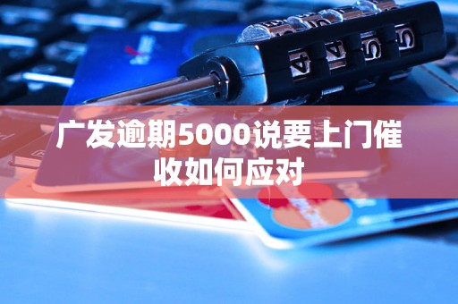 广发逾期5000说要上门催收如何应对