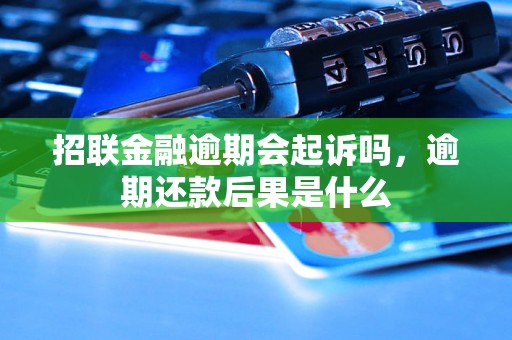 招联金融逾期会起诉吗，逾期还款后果是什么