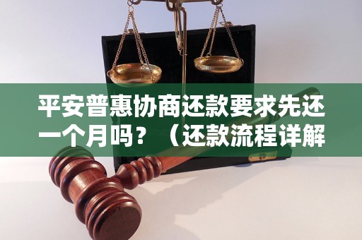 平安普惠协商还款要求先还一个月吗？（还款流程详解）