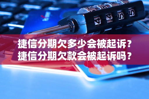 捷信分期欠多少会被起诉？捷信分期欠款会被起诉吗？