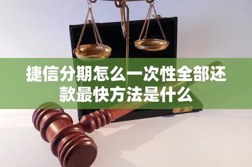 捷信分期怎么一次性全部还款最快方法是什么