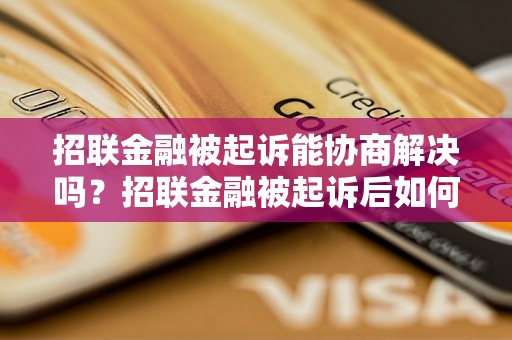 招联金融被起诉能协商解决吗？招联金融被起诉后如何进行协商处理？