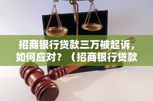 招商银行贷款三万被起诉，如何应对？（招商银行贷款纠纷处理方法）