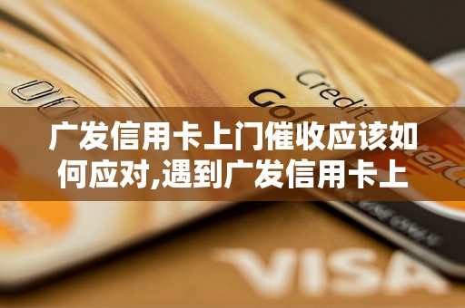 广发信用卡上门催收应该如何应对,遇到广发信用卡上门催收怎么办