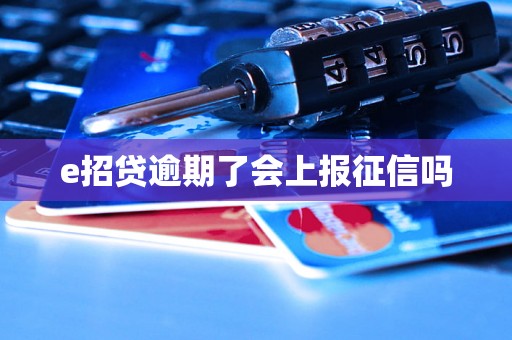 e招贷逾期了会上报征信吗