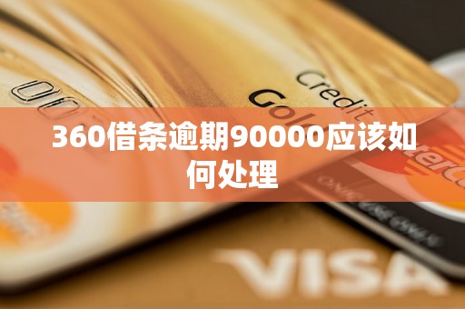 360借条逾期90000应该如何处理