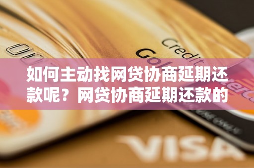 如何主动找网贷协商延期还款呢？网贷协商延期还款的具体操作方法有哪些？