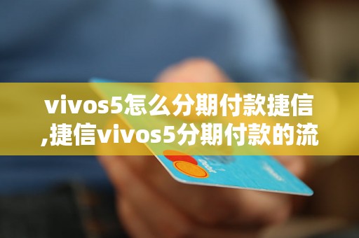 vivos5怎么分期付款捷信,捷信vivos5分期付款的流程