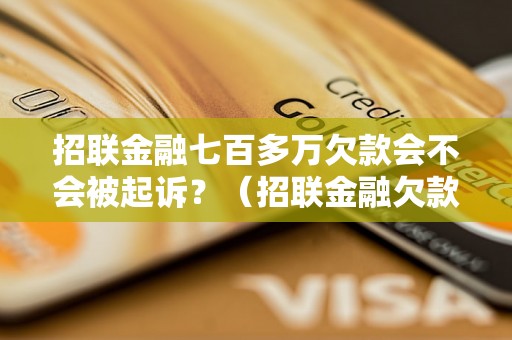 招联金融七百多万欠款会不会被起诉？（招联金融欠款七百多万案件处理方式）