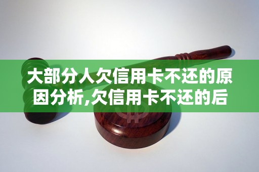 大部分人欠信用卡不还的原因分析,欠信用卡不还的后果