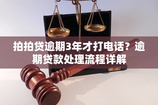 拍拍贷逾期3年才打电话？逾期贷款处理流程详解