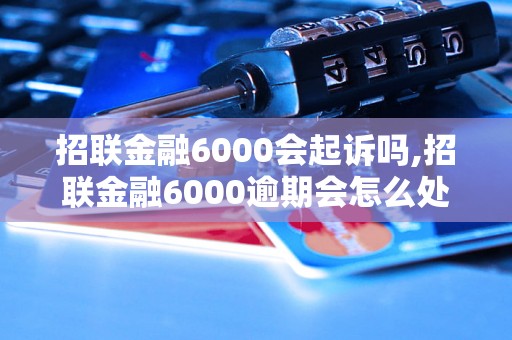 招联金融6000会起诉吗,招联金融6000逾期会怎么处理