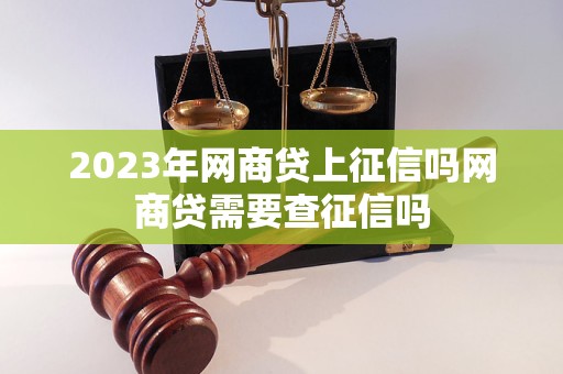 2023年网商贷上征信吗网商贷需要查征信吗