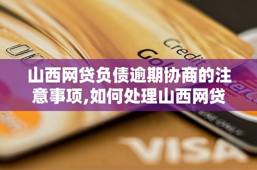 山西网贷负债逾期协商的注意事项,如何处理山西网贷负债逾期