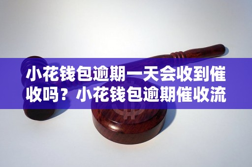 小花钱包逾期一天会收到催收吗？小花钱包逾期催收流程解析