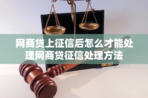 网商贷上征信后怎么才能处理网商贷征信处理方法