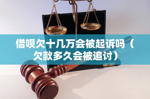 借呗欠十几万会被起诉吗（欠款多久会被追讨）