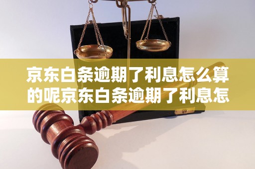 京东白条逾期了利息怎么算的呢京东白条逾期了利息怎么算的方法及公式