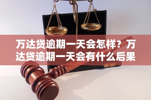 万达贷逾期一天会怎样？万达贷逾期一天会有什么后果？