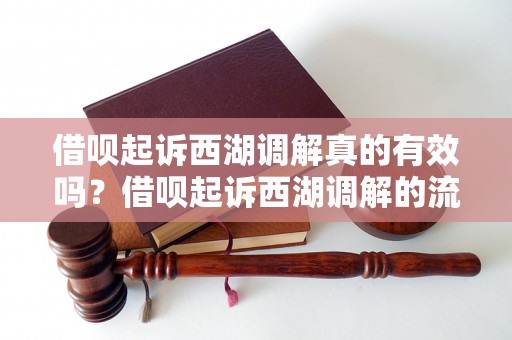 借呗起诉西湖调解真的有效吗？借呗起诉西湖调解的流程是什么？