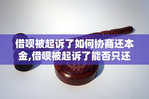 借呗被起诉了如何协商还本金,借呗被起诉了能否只还本金