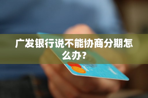 广发银行说不能协商分期怎么办？