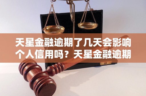 天星金融逾期了几天会影响个人信用吗？天星金融逾期还款后会有什么后果？